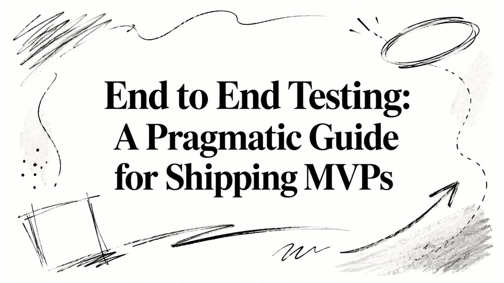 End to End Testing: A Pragmatic Guide for Shipping MVPs